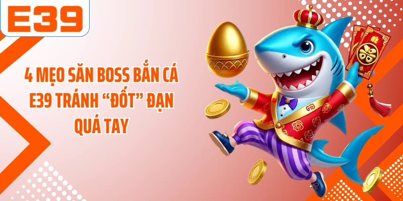 4 mẹo săn boss bắn cá E39 tránh “đốt” đạn quá tay