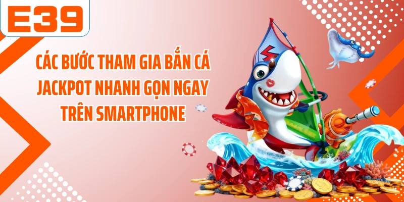 Các bước tham gia bắn cá Jackpot nhanh gọn ngay trên smartphone