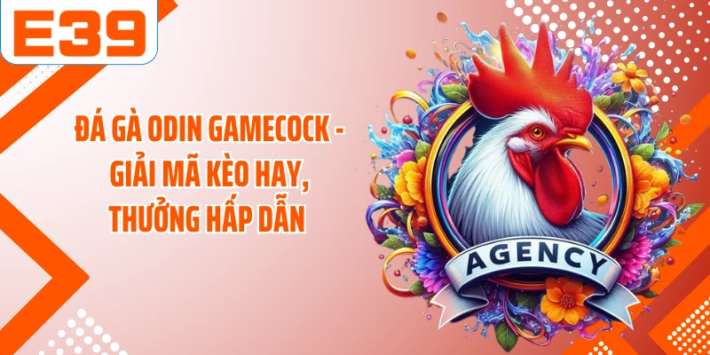 Đá Gà ODIN Gamecock - Giải Mã Kèo Hay, Thưởng Hấp Dẫn 