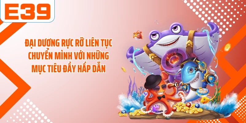Đại dương rực rỡ liên tục chuyển mình với những mục tiêu đầy hấp dẫn