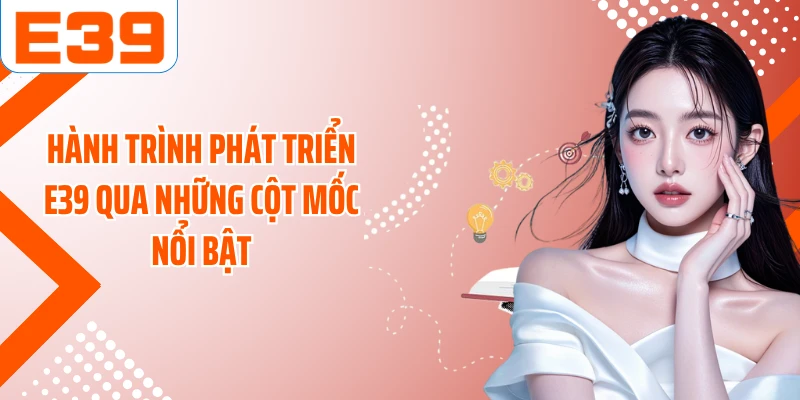 Hành trình phát triển E39 qua những cột mốc nổi bật
