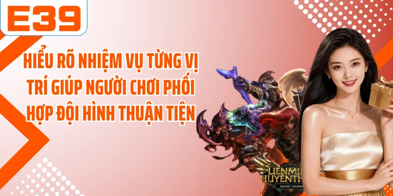 Hiểu rõ nhiệm vụ từng vị trí giúp người chơi phối hợp đội hình thuận tiện