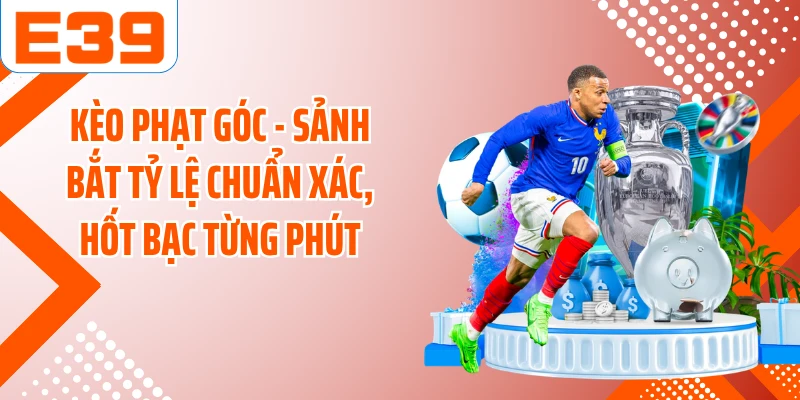 Kèo Phạt Góc - Sảnh Bắt Tỷ Lệ Chuẩn Xác, Hốt Bạc Từng Phút
