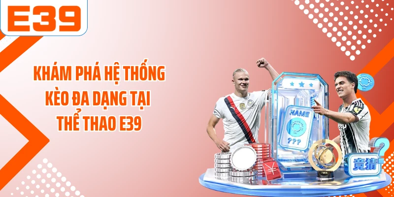 Khám phá hệ thống kèo đa dạng tại thể thao E39