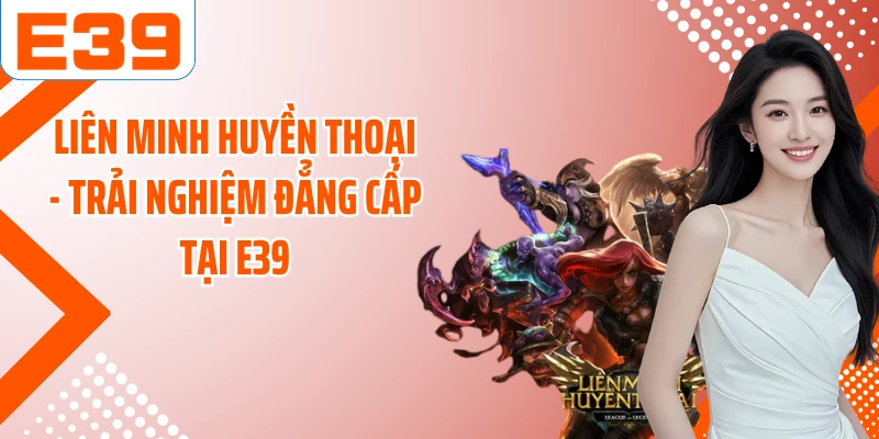 Liên Minh Huyền Thoại - Trải Nghiệm Đẳng Cấp Tại E39