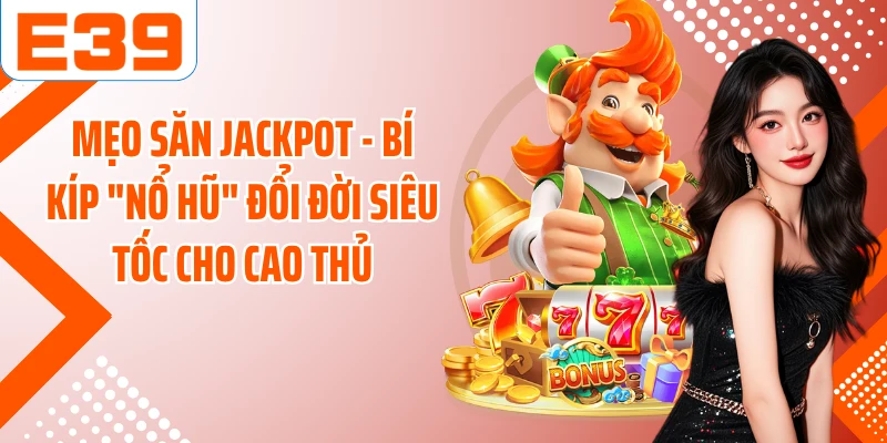 Mẹo Săn Jackpot - Bí Kíp "Nổ Hũ" Đổi Đời Siêu Tốc Cho Cao Thủ
