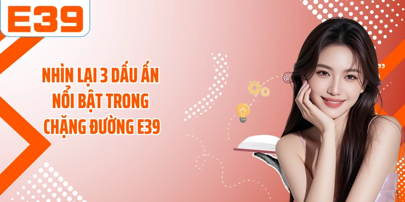 Nhìn lại 3 dấu ấn nổi bật trong chặng đường E39