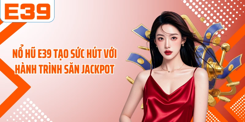 Nổ hũ E39 tạo sức hút với hành trình săn jackpot