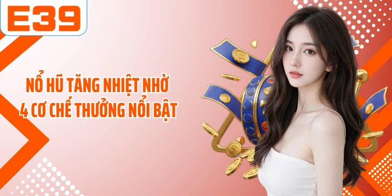 Nổ hũ tăng nhiệt nhờ 4 cơ chế thưởng nổi bật