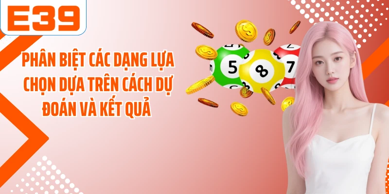 Phân biệt các dạng lựa chọn dựa trên cách dự đoán và kết quả 