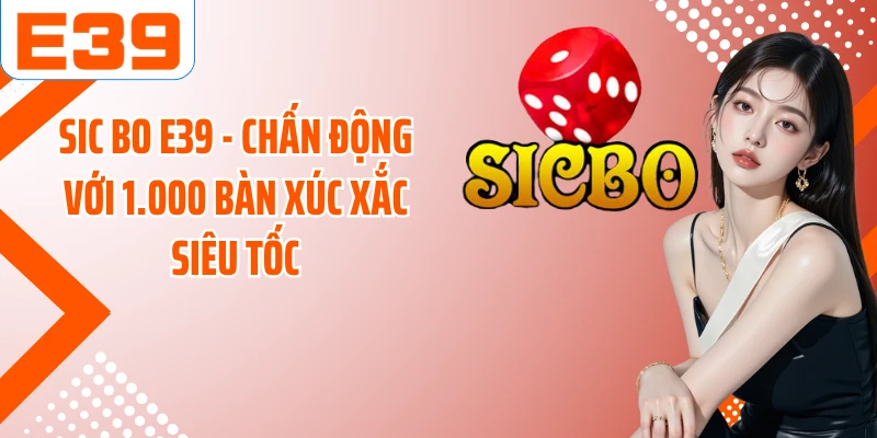 Sic Bo E39 - Chấn Động Với 1.000 Bàn Xúc Xắc Siêu Tốc