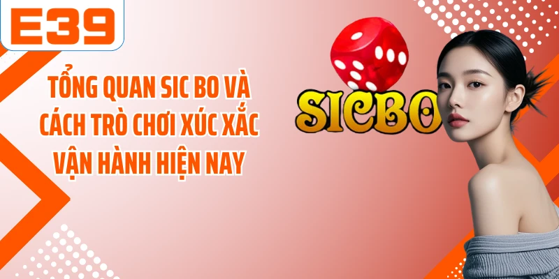 Tổng quan Sic Bo và cách trò chơi xúc xắc vận hành hiện nay